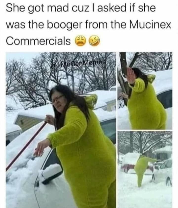 She got mad cuz asked if she was the booger from the Mucinex Commercials