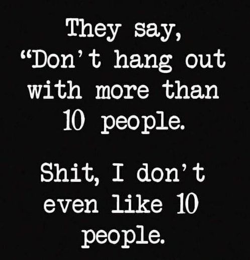 They say Dont hang out with more than 10 people Shit I dont even like 10 jolle ALY
