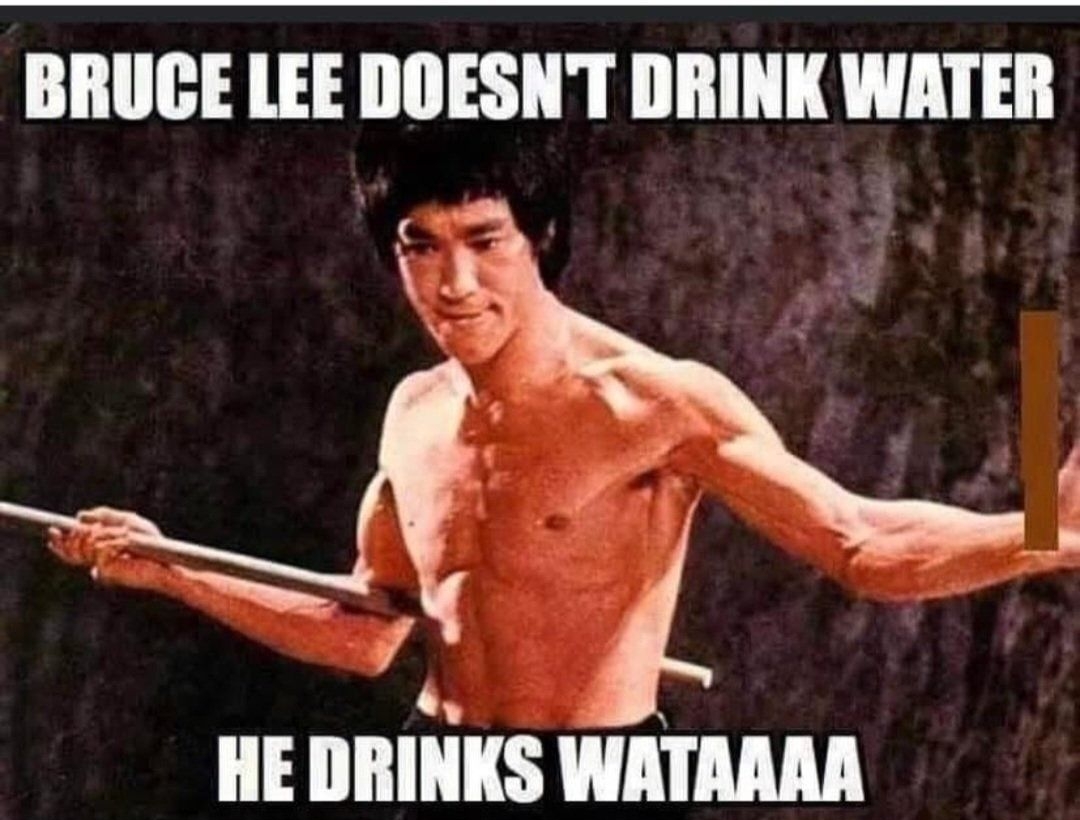 BRUCE LEE DOESNT DRINK WATER 3 HE DRINKS WATARAA