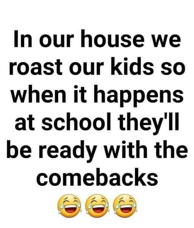 In our house we roast our kids so when it happens at school theyll be ready with the comebacks sE