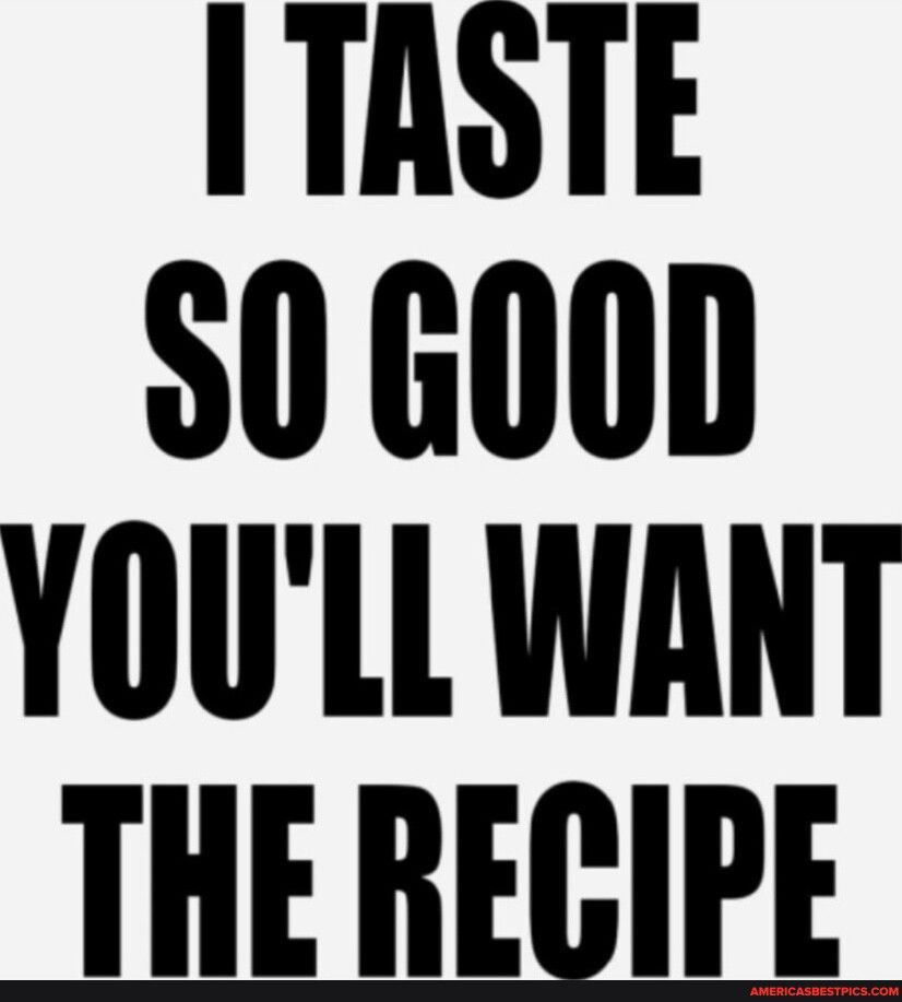 I TRSTE 50 GOOD YOULL WANT THE RECIPE