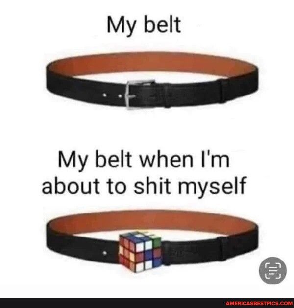 My belt e My belt when Im about to shit myself
