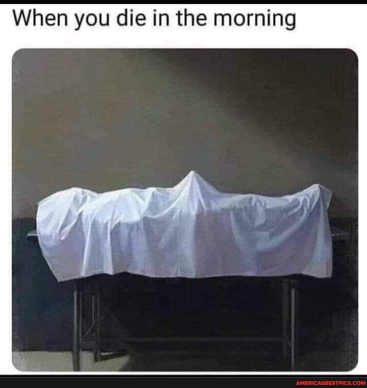 When you die in the morning
