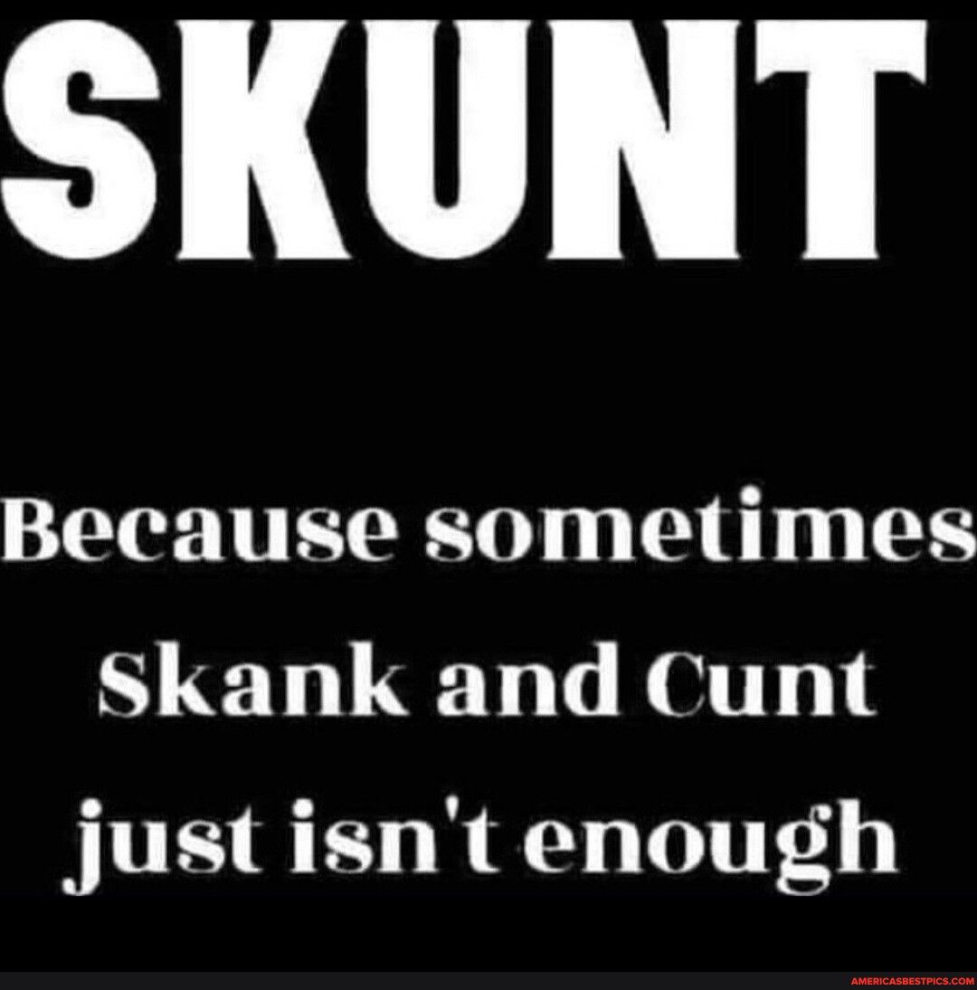 Because sometimes Skank and Cunt justisntenough