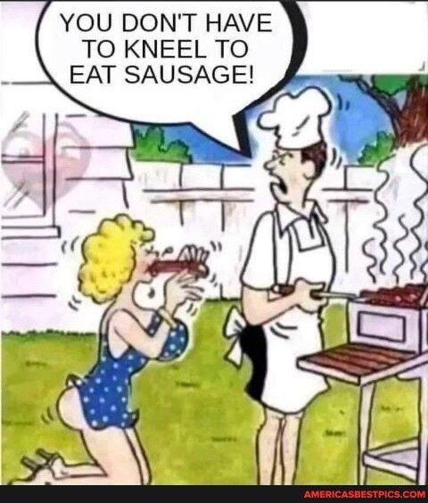 YOU DONT HAVE TO KNEEL TO EAT SAUSAGE