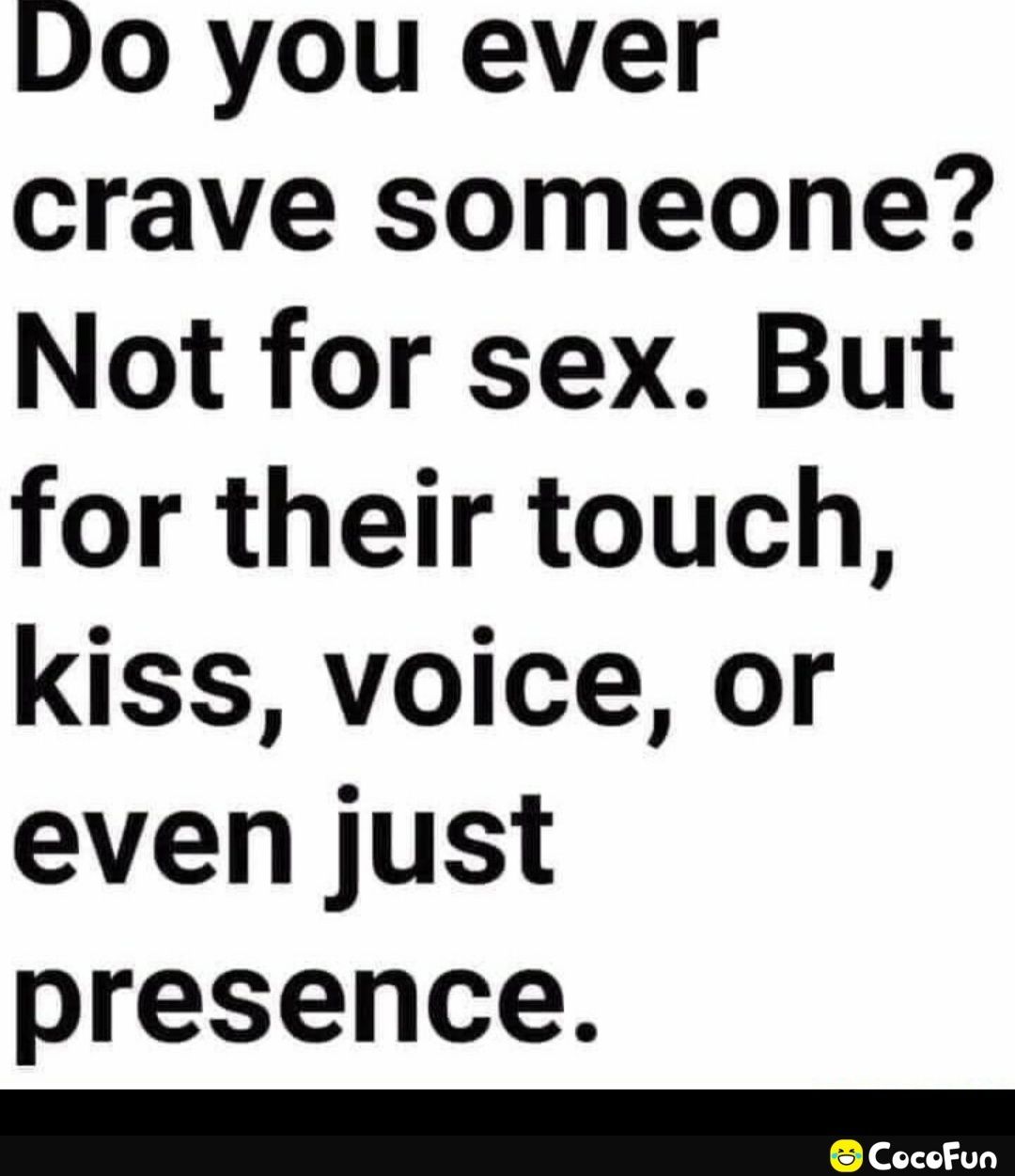 Do you ever crave someone Not for sex But for their touch kiss voice or even just presence