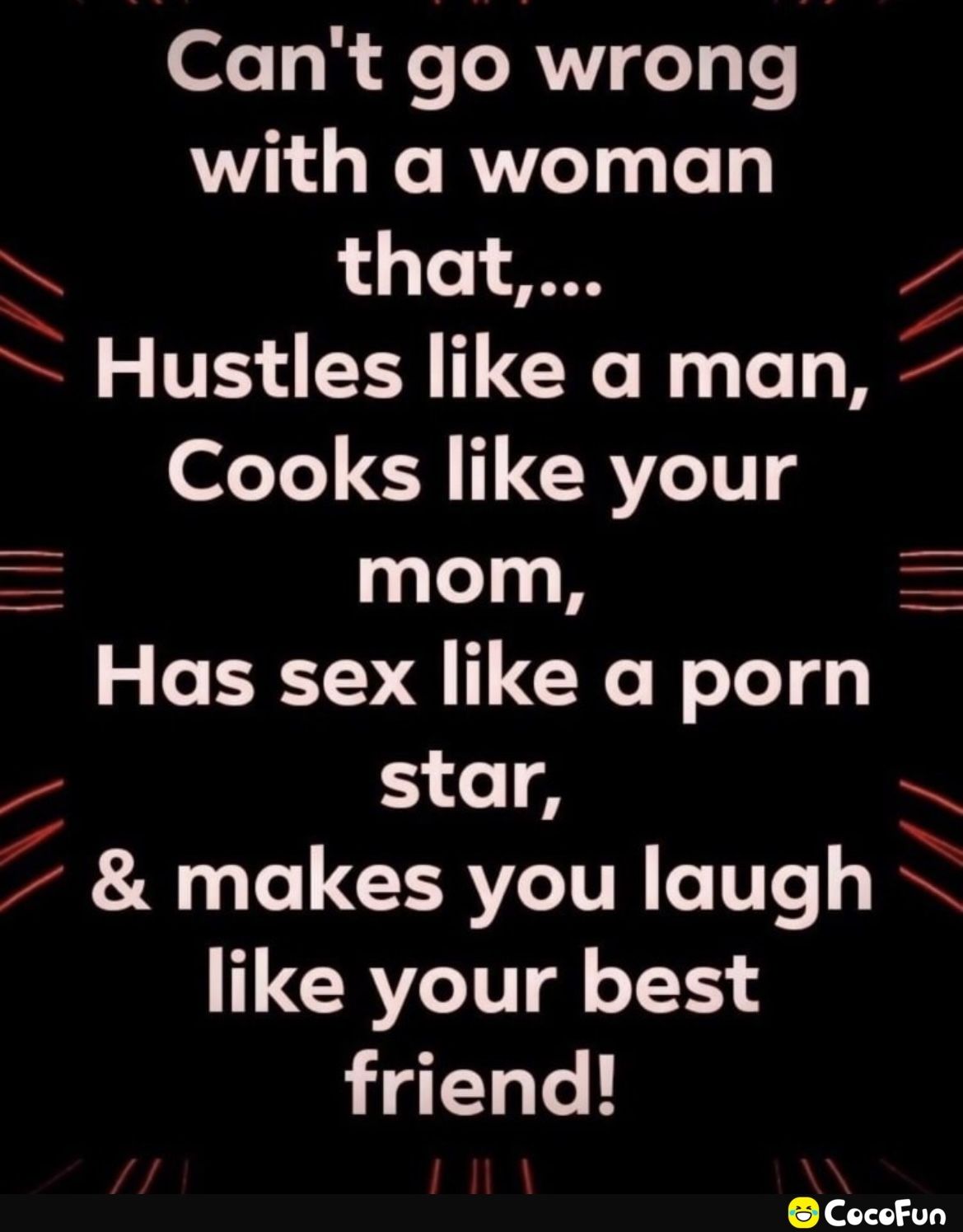 ofe R Fe TRV Ty o with a woman N that 2 Hustles like a man Cooks like your mom Has sex like a porn star makes you laugh like your best friend CocoFun