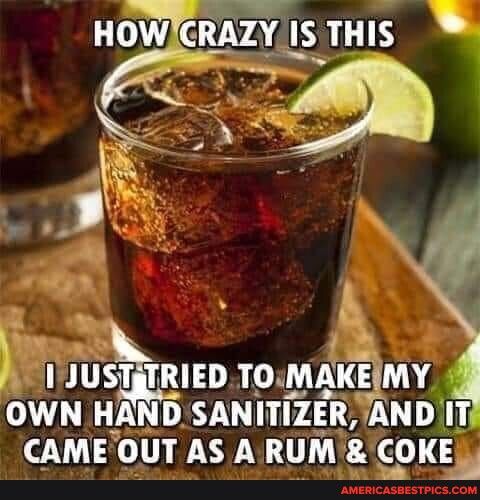 1 JUSTiTRIED TOMAKEMY OWN HAND SANITllER JAND T CAMEOUT AS A RUM oL