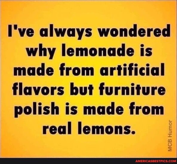 Ive always wondered why lemonade is made from artificial flavors but furniture ht