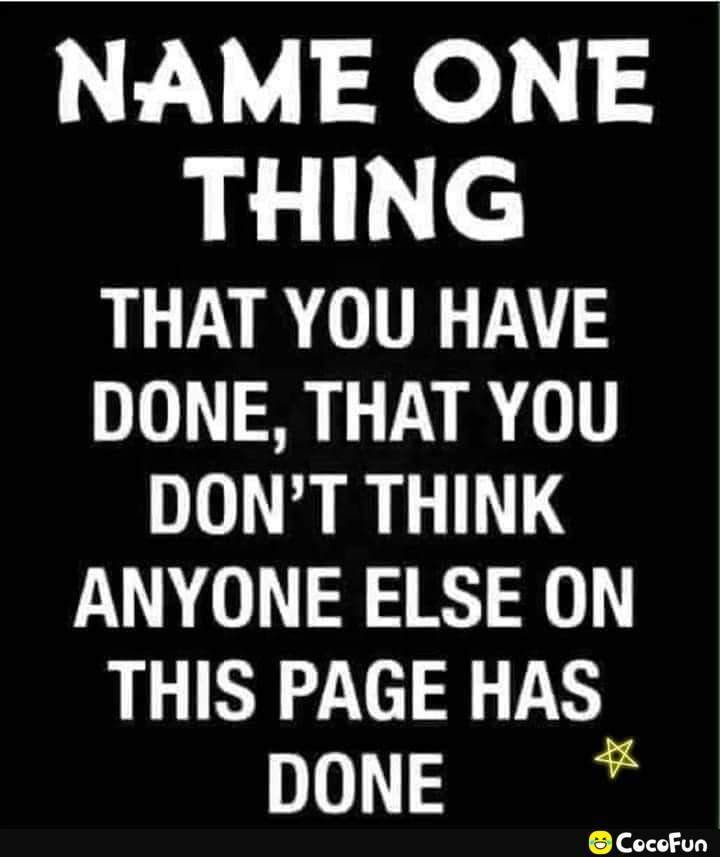 NAME ONE THING L AR TR TS DONE THAT YOU DONT THINK ANYONE ELSE ON THIS PAGE HAS DONE CocoFun
