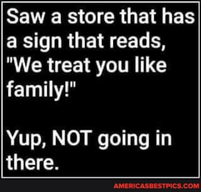 SRR Gl CRGE S ER R GEICECS We treat you like family Yup NOT going in there