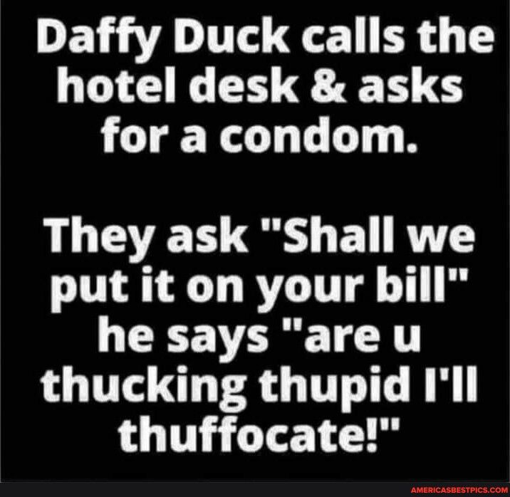 DEV A I ER T LA EH ST H T for a condom They ask Shall we put it on your bill he says are u thucking thupid Ill thuffocate