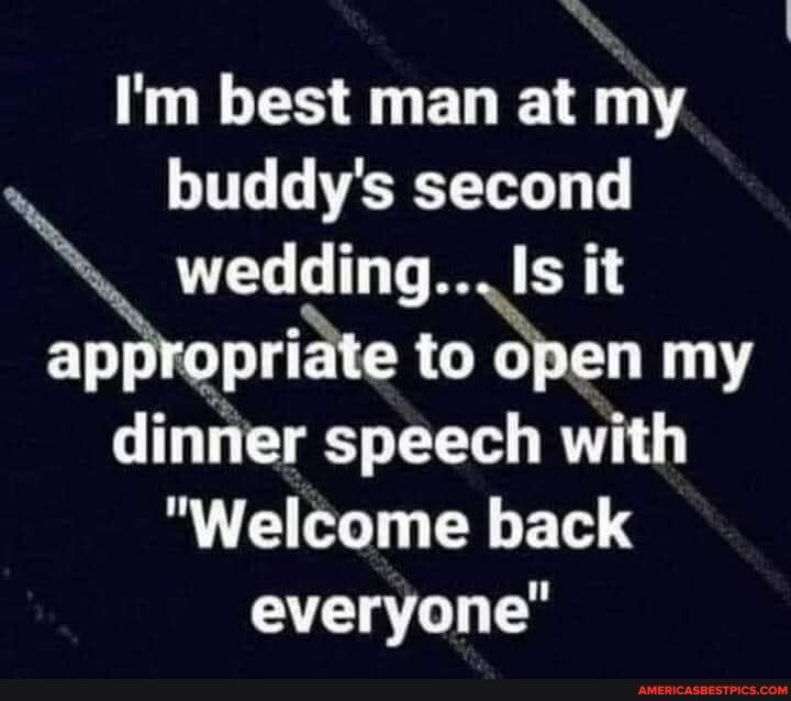 N Im best man at rhy buddys second Eveddmg Is it ap prte to open my dinner speech with Welcome back everyone
