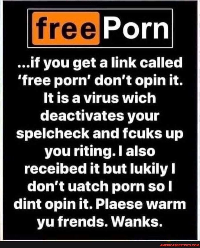 free if you get a link called free porn dont opin it CERUTITERNTA CET VR CERTLTNT spelcheck and fcuks up you riting also receibed it but lukily dontuatchpornsol dint opinit Plaese warm VOB CHTERVEDCH