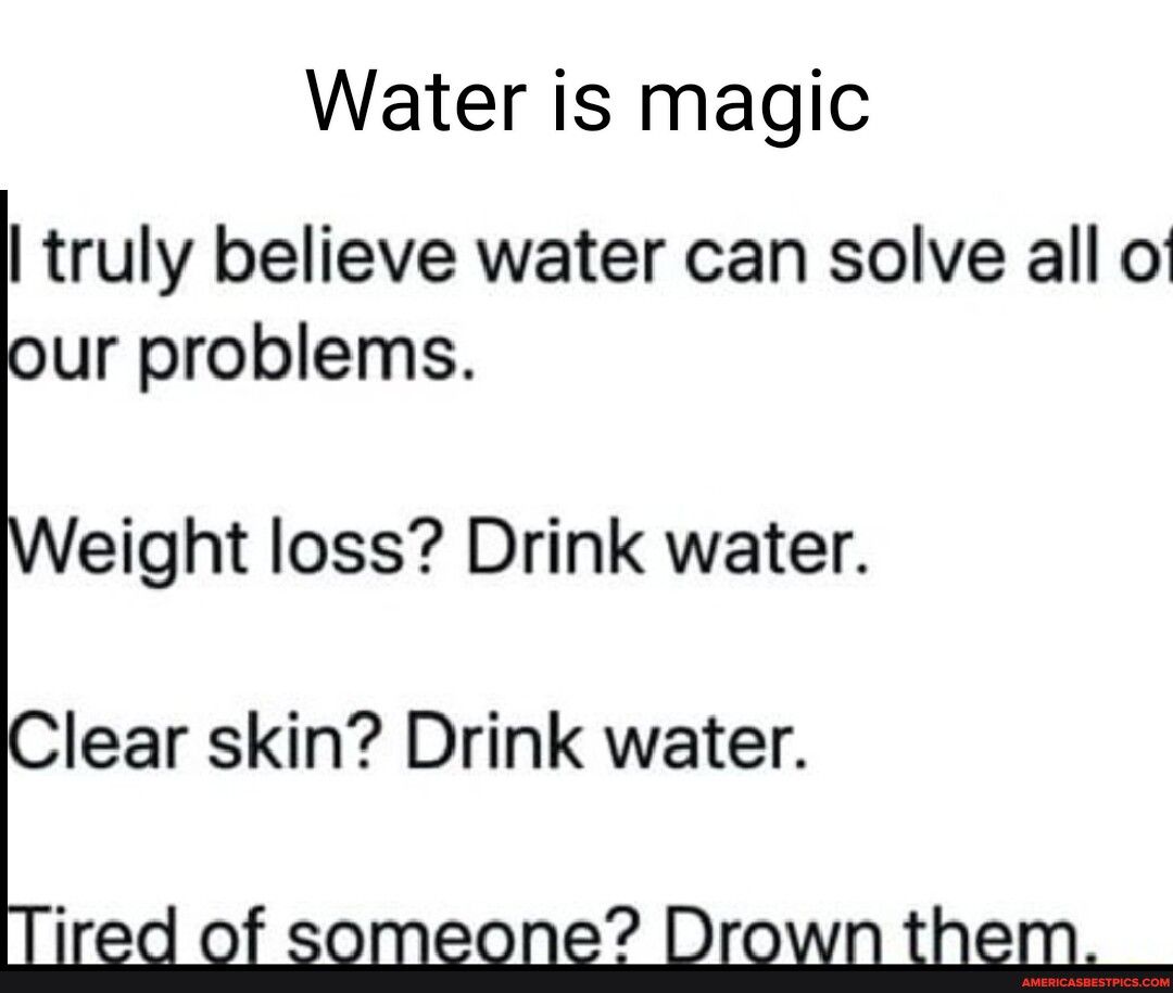 Water is magic truly believe water can solve all of ur problems eight loss Drink water lear skin Drink water