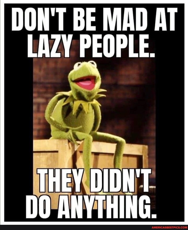 DONT BE MAD AT LAZY PEOPLE