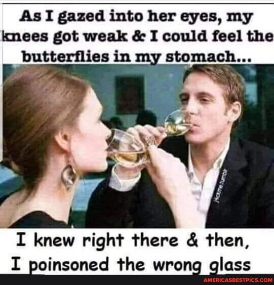 As I gazed into her eyes my knees got weak I could feel the I knew right there then I poinsoned the wrong glass
