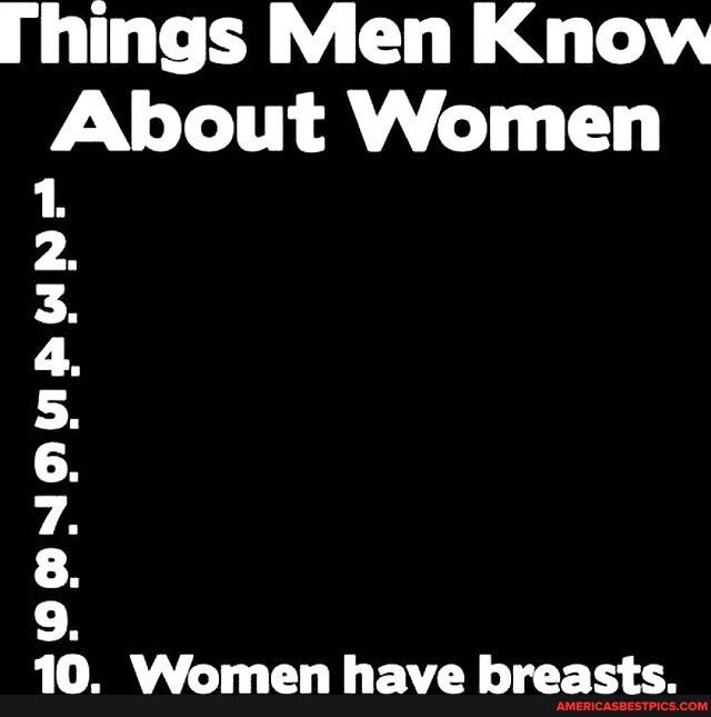 hings Men Know About Women 3ORNOUBUNS b 0 Women have breasts