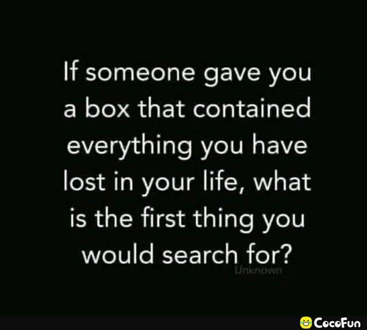 If someone gave you a box that contained everything you have lost in your life what is the first thing you would search for CocoFun