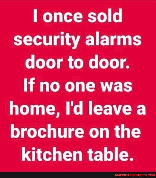 once sold security alarms e T T T GO ERTES home Id leave a brochure on the G EHRE
