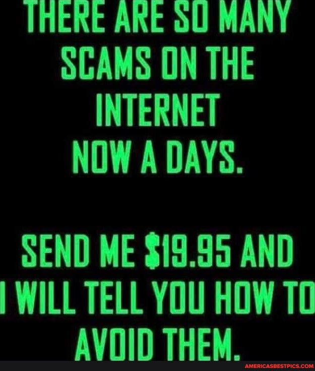 THERE ARE oU MANY SCAMS ON THE INTERNET NOW A DAYS SEND ME 1395 AND WILL TELL YOU HOW TO AVDID THEM