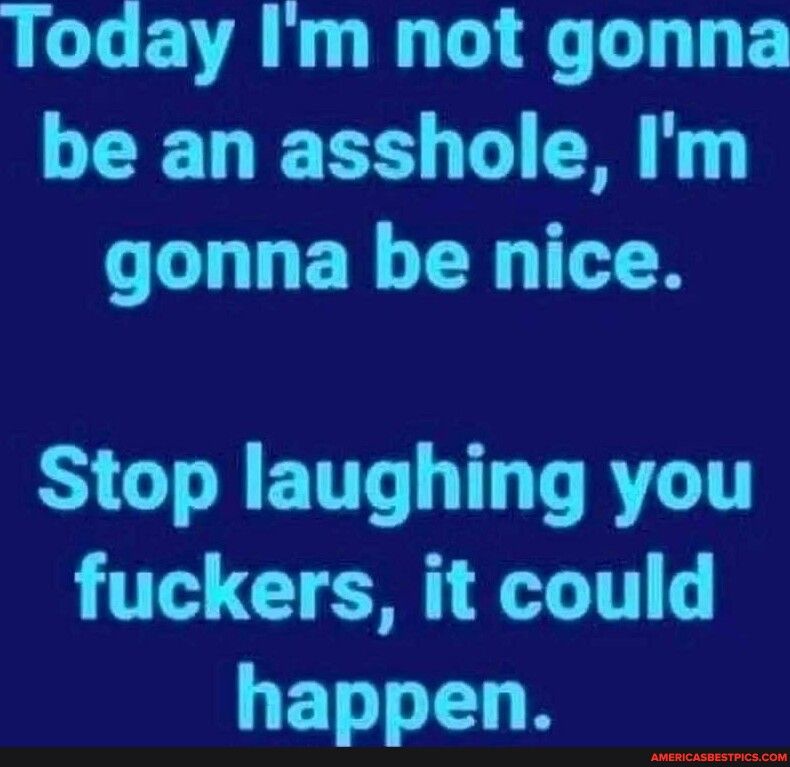 LLCEVAL I LT E be an asshole Im gonna be nice Y G ETTT T TRV LT G T GETELR