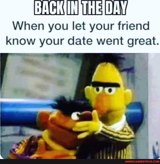 BACKYINITHEDAY When you let your friend know your date went great