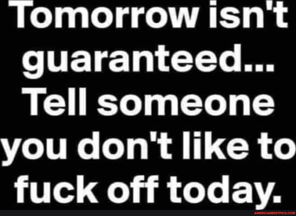 Tomorrow isnt TET 14 T Te Tell someone you dont like to fuck off today