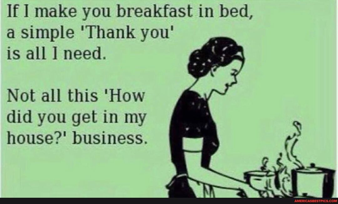 1f 1 make you breakfast in bed a simple Thank you is all I need Not all this How did you get in my house business