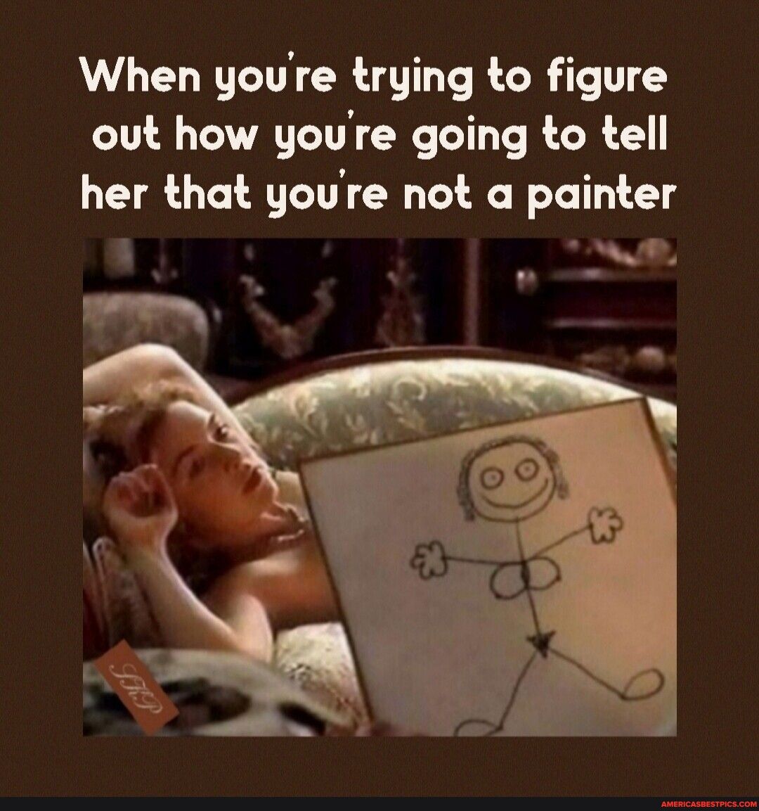 When youe trying to figure out how youre going to tell her that youre not a painter UK A