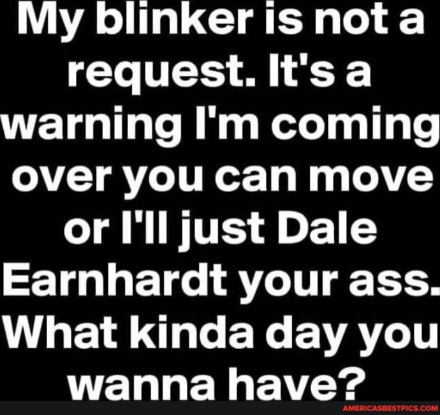My blinker is nota T TTTS M warning Im coming VY VLT T B g g o V or Ill just Dale Earnhardt your ass VLT Qe EXe EYVAT ELLENEV Y
