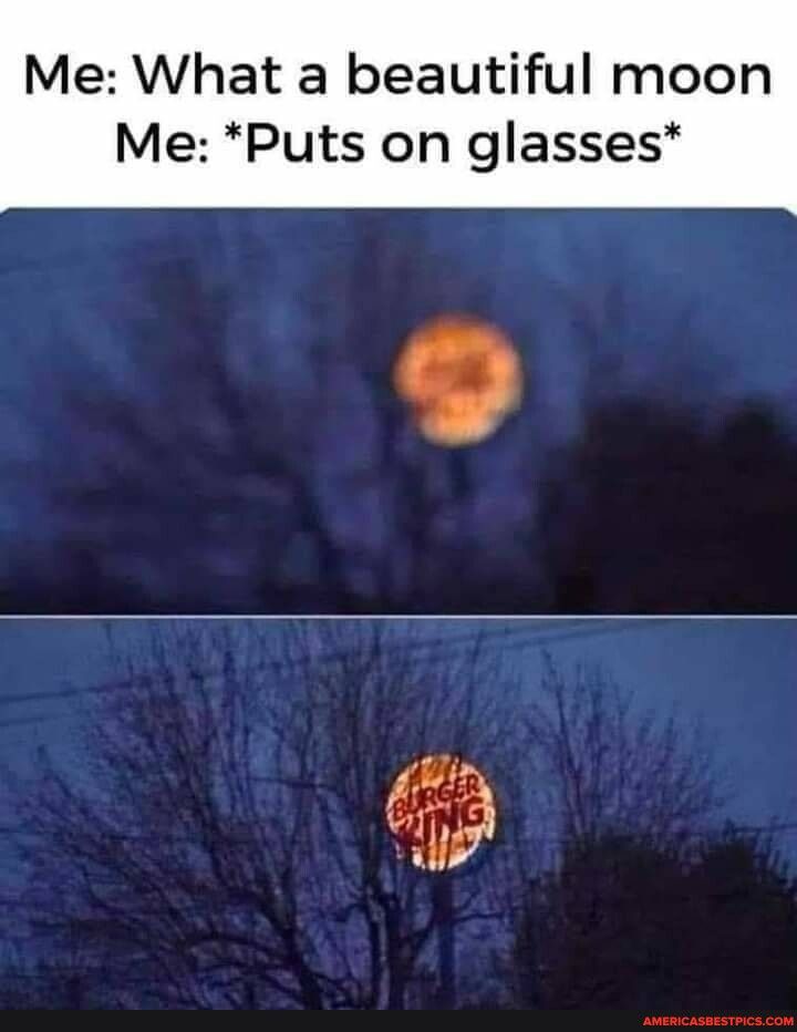 Me What a beautiful moon Me Puts on glasses