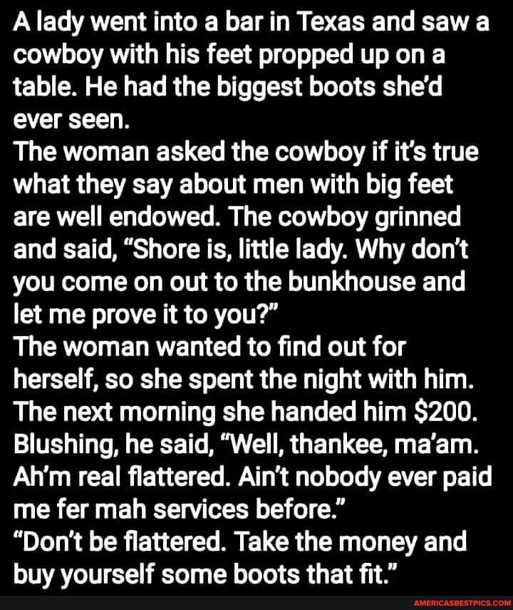 PYEC A G E LR D EREL T T cowboy with his feet propped up on a table He had the biggest boots shed ever seen The woman asked the cowboy if its true PUEIR GEEE LT EL G F R are well endowed The cowboy grinned and said Shore is little lady Why dont you come on out to the bunkhouse and let me prove it to you RUCTTELRTELIERRGRLG NS 11y herself so she spent the night with him The next morning she handed 