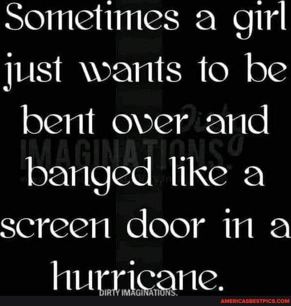 Sometimes a girl just warts to be bent over and aaTgleree B i1 Ve screen door in a hurricane