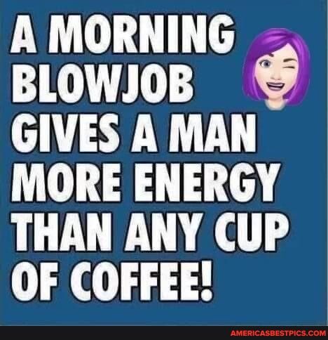A MORNING BLOWJOB GIVESAMAN MORE ENERGY THAN ANY CUP OF COFFEE