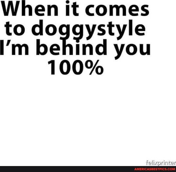 Whgn it comles to doggystyle Im be nd you 100