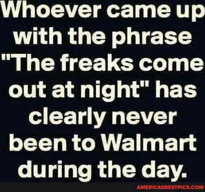 Whoever came up T ORGER L G GEL G out at night has o E T VT o been to Walmart during the day