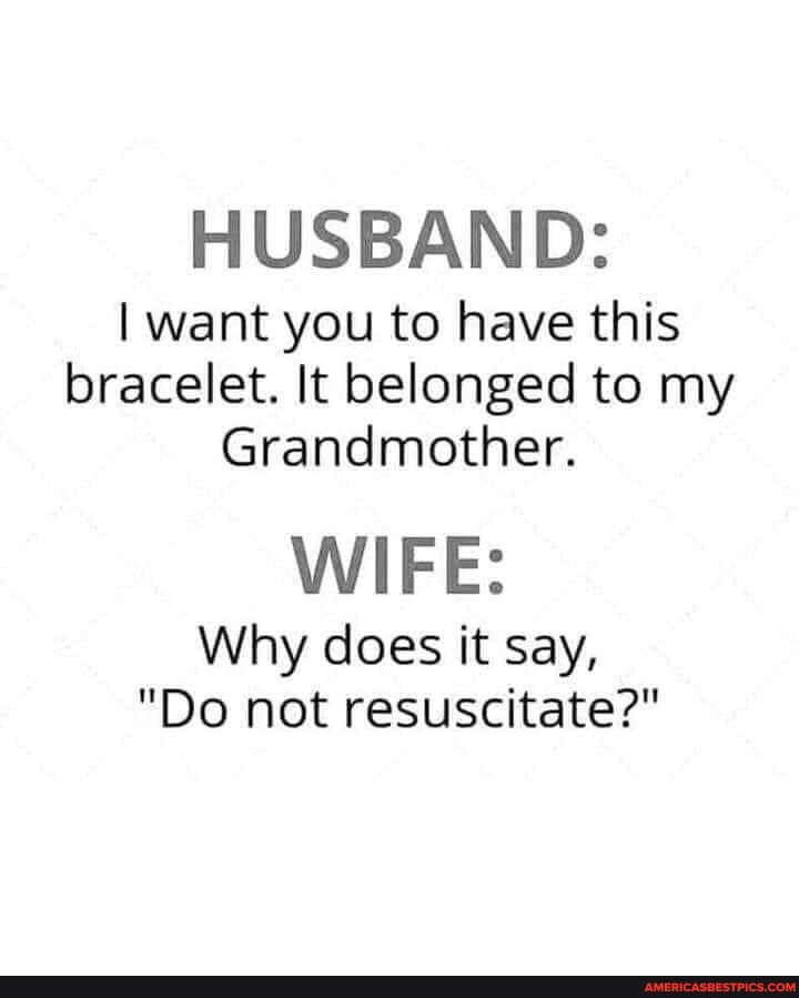 HUSBAND want you to have this bracelet It belonged to my Grandmother WIFE Why does it say Do not resuscitate