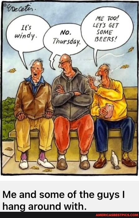 ME Too LETS GET SOME BEERS Thursday Me and some of the guys hang around with