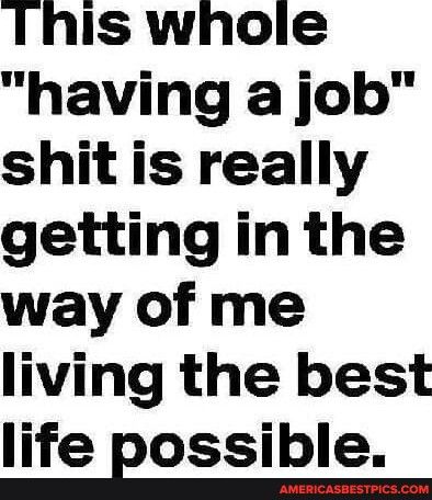 This whole having a job shit is really getting in the way of me living the best life Bossible