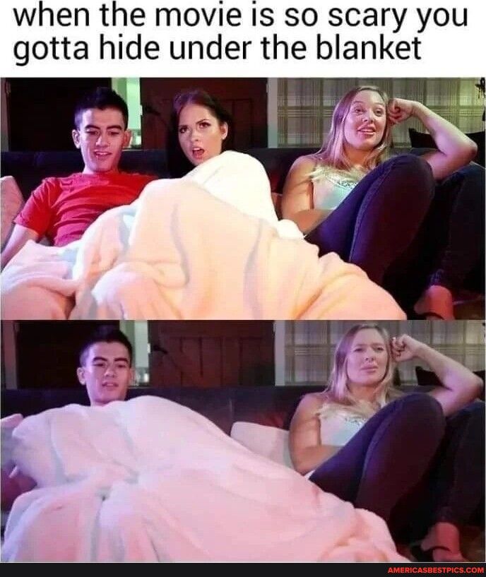when the movie Is so scary you gotta hide under the blanket