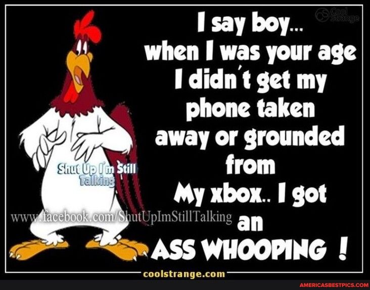 I say boy when I was your age 1didnt get my phone taken EVEVE L TC from My xbox I got Sl