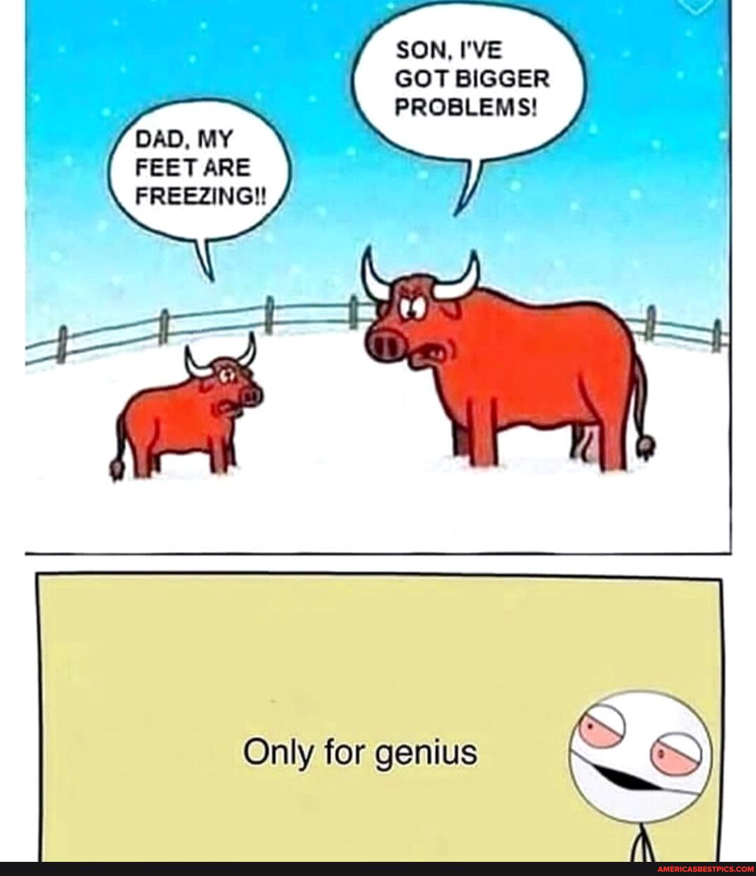 SON IVE GOTBIGGER PROBLEMS DAD MY FEET ARE FREEZING Only for genius