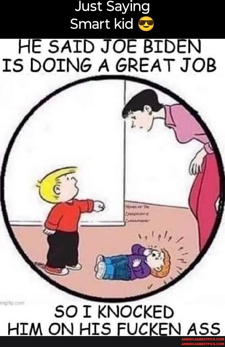 RV o gle Smart kid HE SAID JOE BIDEN IS DOING A GREAT JOB SO I KNOCKED HIM ON HIS EUCEEN ASS