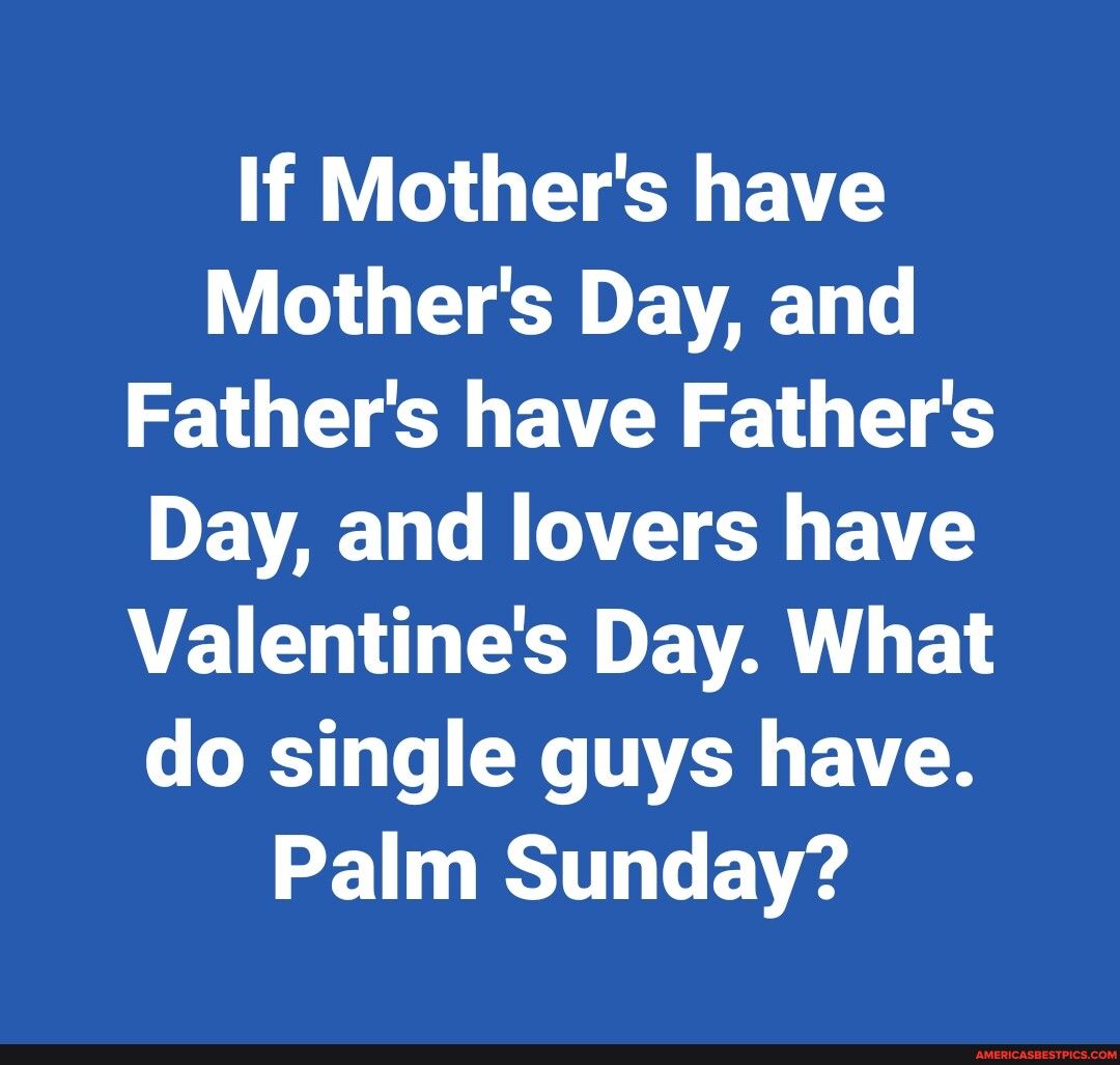 If Mothers have Mothers Day and Fathers have Fathers DEVAET TN T BT VEEL SO EVA B do single guys have Palm Sunday