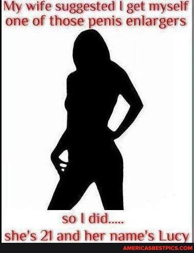 My wife suggested get myself sies one of those penis enl