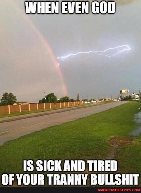 IS SICK AND TIRED OF YOUR TRANNY BULLSHIT