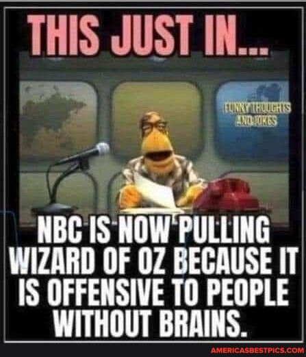 THIS JUST IN 3 g NBC IS NOW PULLING WIZARD OF 0Z BECAUSE IT IS OFFENSIVE TO PEOPLE WITHOUT BRAINS