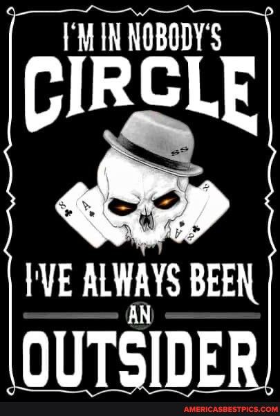 IM IN NOBODYS IVE ALWAYS BEEI OUTSIDE