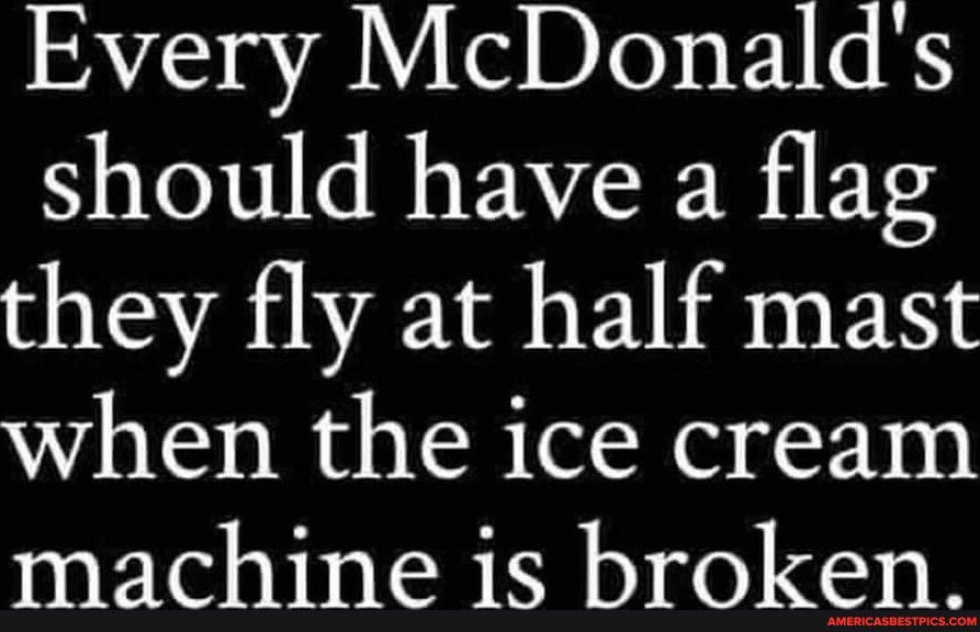 Every McDonalds should have a flag they fly at half mast when the ice cream machine is broken